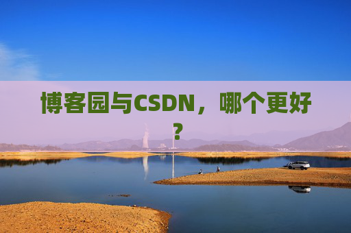 博客园与CSDN，哪个更好？