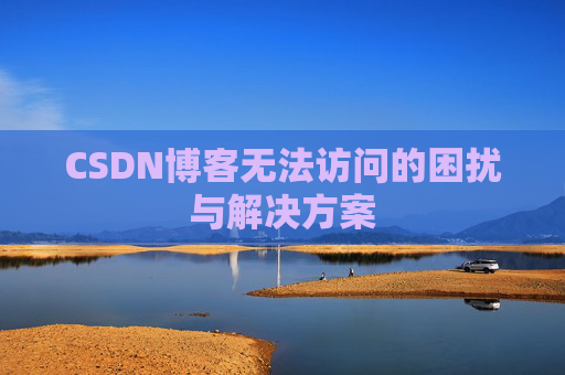 CSDN博客无法访问的困扰与解决方案