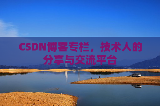CSDN博客专栏，技术人的分享与交流平台